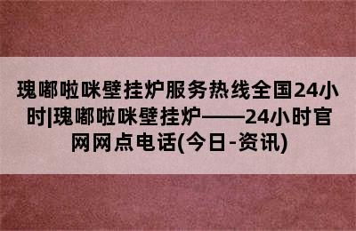 瑰嘟啦咪壁挂炉服务热线全国24小时|瑰嘟啦咪壁挂炉——24小时官网网点电话(今日-资讯)